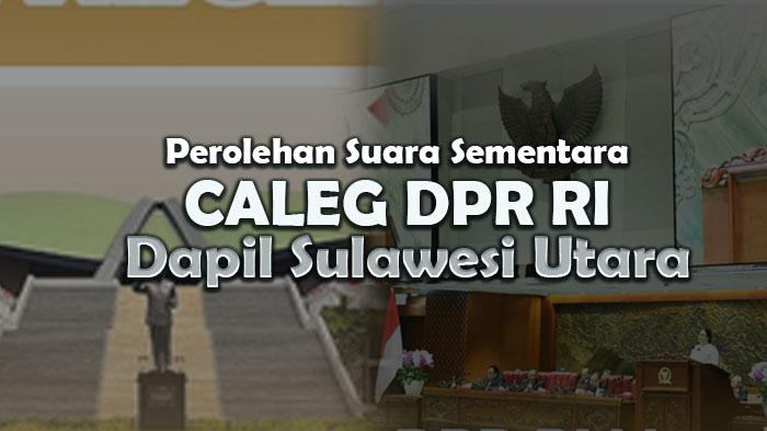 Daftar Caleg DPR RI Dapil Sulut Lengkap Perolehan Suara Sementara, Update Rabu 28 Februari 2024