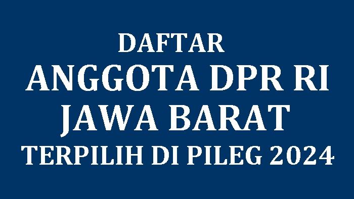 Daftar Lengkap Nama 91 Caleg DPR RI Jawa Barat yang Terpilih di Pileg 2024