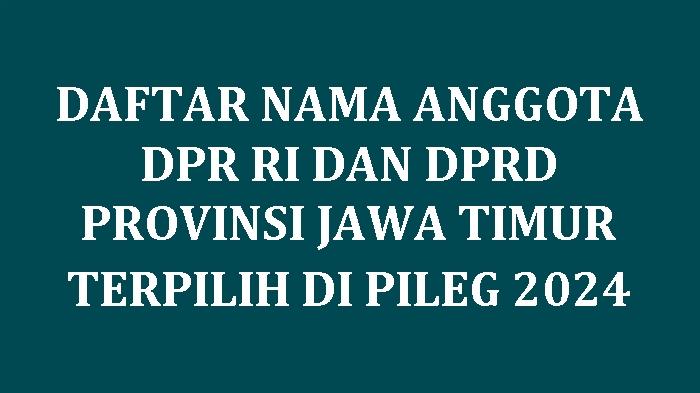 Daftar Nama-nama Anggota DPR RI dan DPRD Provinsi Jawa Timur yang Terpilih di Pileg 2024