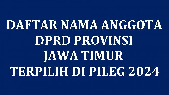 Daftar Nama-nama Semua Anggota DPRD Provinsi Jawa Timur Terpilih di Pileg 2024