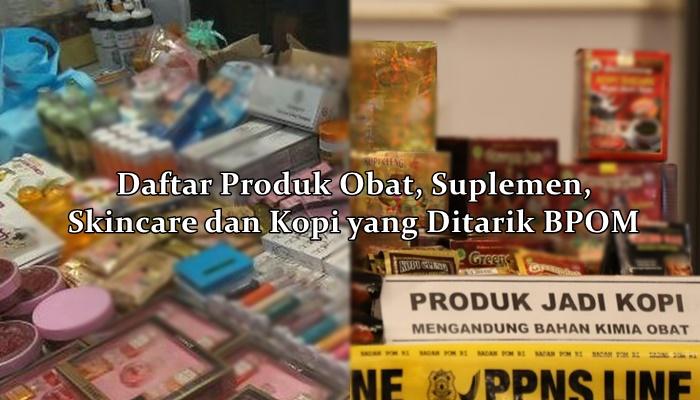 Waspada! Ini Daftar Produk Obat, Suplemen, Skincare dan Kopi yang Dicabut BPOM