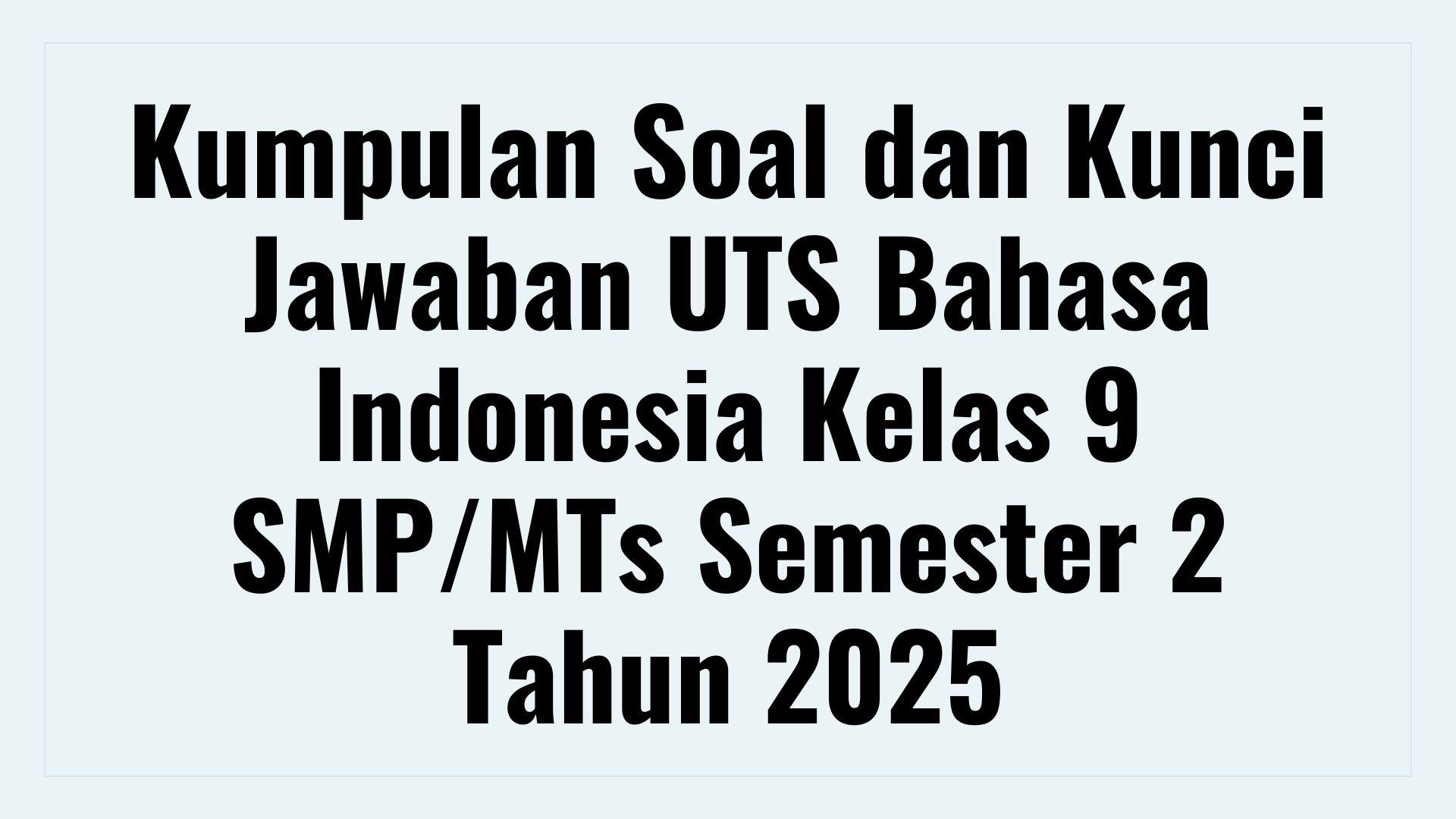 Kumpulan Soal dan Kunci Jawaban UTS Bahasa Indonesia Kelas 9 SMP/MTs Semester 2 Tahun 2025