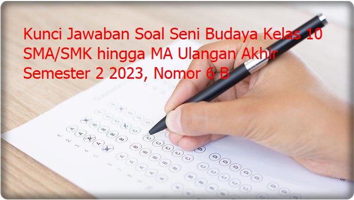 Kunci Jawaban Soal Seni Budaya Kelas 10 SMA/SMK hingga MA Ulangan Akhir Semester 2 2023, Nomor 6 B