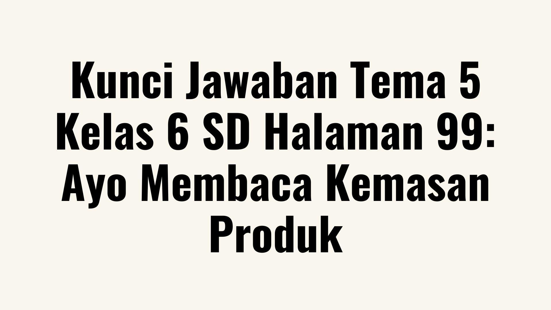 Kunci-Jawaban-Tema-5-Kelas-6-SD-Halaman-99-Ayo-Membaca-Kemasan-Produk.jpg