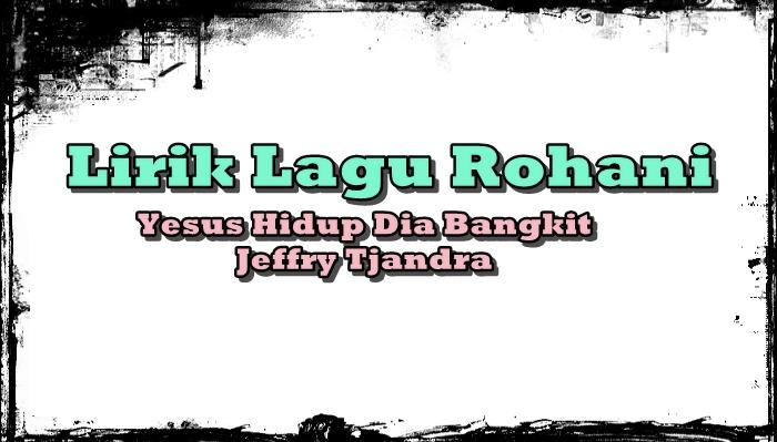 LIRIK-Lagu-Yesus-Hidup-Dia-Bangkit-Dinyanyikan-oleh-Jeffry-Tjandrafgjhgjhgj.jpg