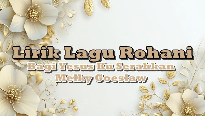 LIRIK-Lagu-rohani-Bagi-Yesus-Ku-Serahkan-Dinyanyikan-oleh-Melky-GoeslawGJHGJGHJ879.jpg
