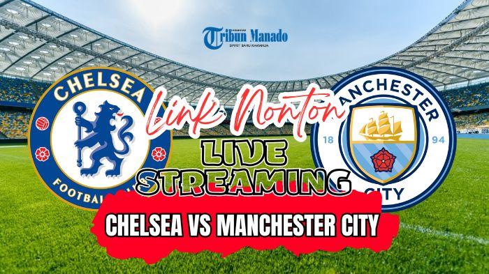 Link Nonton Live Streaming Chelsea vs Manchester City 18 Agustus 2024, Kick Off Pukul 22.30 WIB