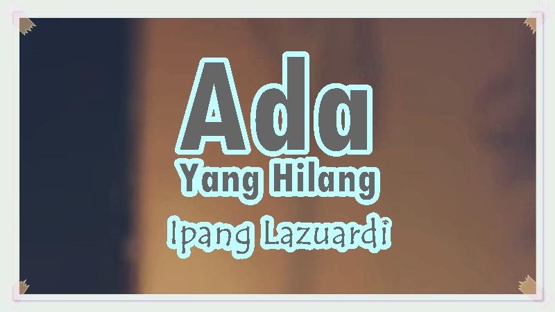 Lirik-Lagu-Ada-Yang-Hilang-Ipang-Lazuardi.jpg