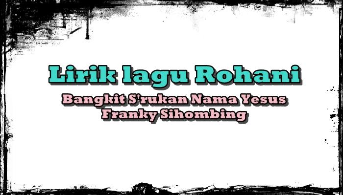 Lirik-Lagu-Bangkit-Srukan-Nama-Yesus-Franky-Sihombinghfghgfhf.jpg