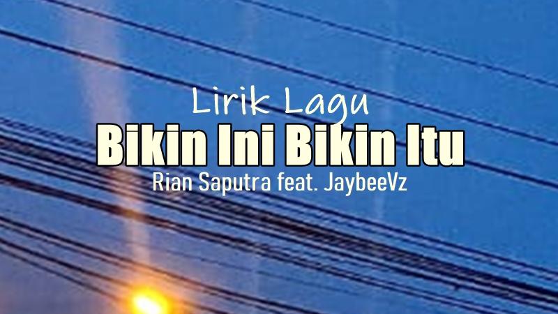 Lirik-Lagu-Bikin-Ini-Bikin-Itu-Rian-Saputra-JaybeeVz.jpg