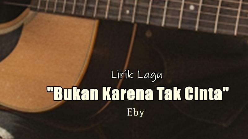 Lirik Lagu Bukan Karena Tak Cinta – Eby