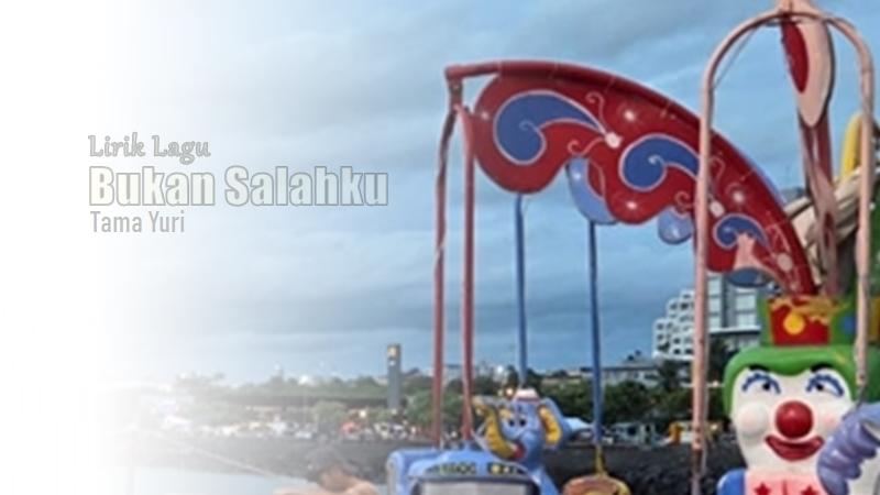 Lirik Lagu Bukan Salahku - Tama Yuri
