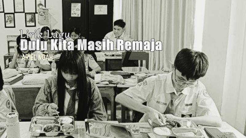 Lirik Lagu Dulu Kita Masih Remaja - Ariel NOAH, Soundtrack Film Dilan ITB 1997