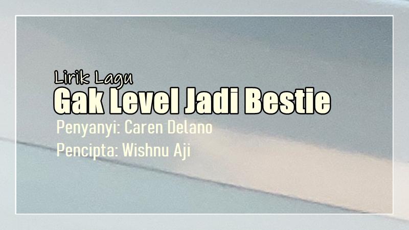 Lirik Lagu Gak Level Jadi Bestie - Caren Delano
