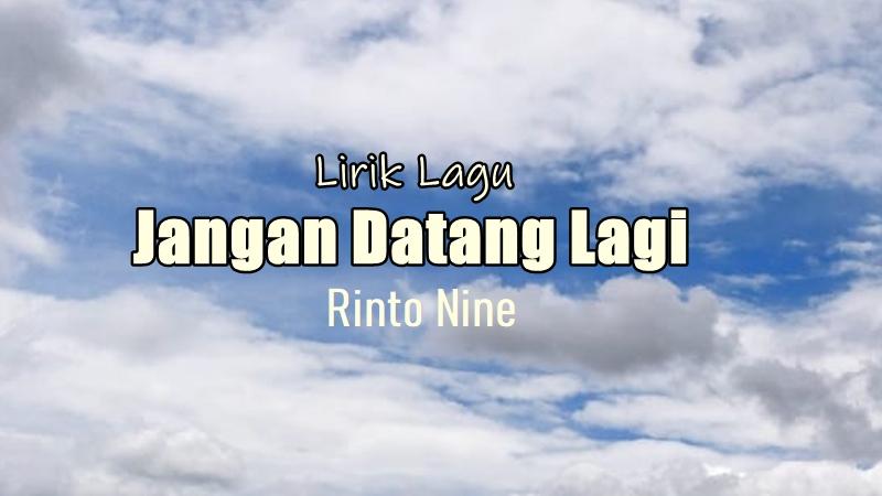 Lirik Lagu Jangan Datang Lagi - Rinto Nine, Dulu Kau Bilang Cinta