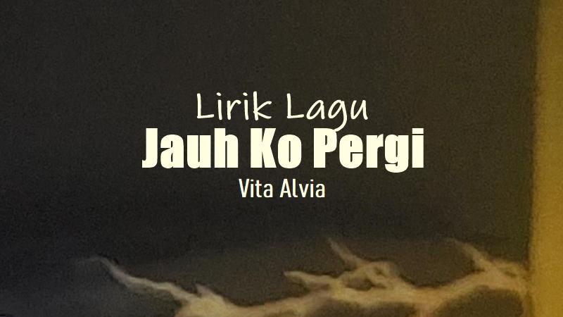 Lirik-Lagu-Jauh-Ko-Pergi-Vita-Alvia.jpg