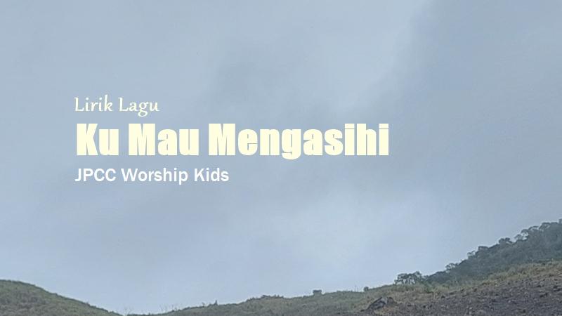 Lirik Ku Mau Mengasihi - JPCC Worship Kids, Lagu Rohani Kristen - Tribunmanado.co.id
