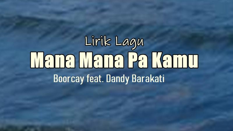 Lirik Lagu Mana Mana Pa Kamu - Boorcay feat. Dandy Barakati