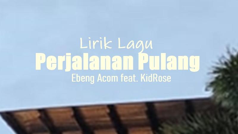 Lirik-Lagu-Perjalanan-Pulang-Ebeng-Acom-KidRose.jpg