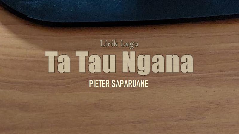 Lirik Lagu Ta Tau Ngana - Pieter Saparuane