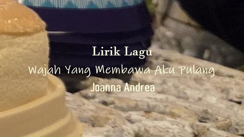 Lirik-Lagu-Wajah-Yang-Membawa-Aku-Pulang-Joanna-Andrea.jpg