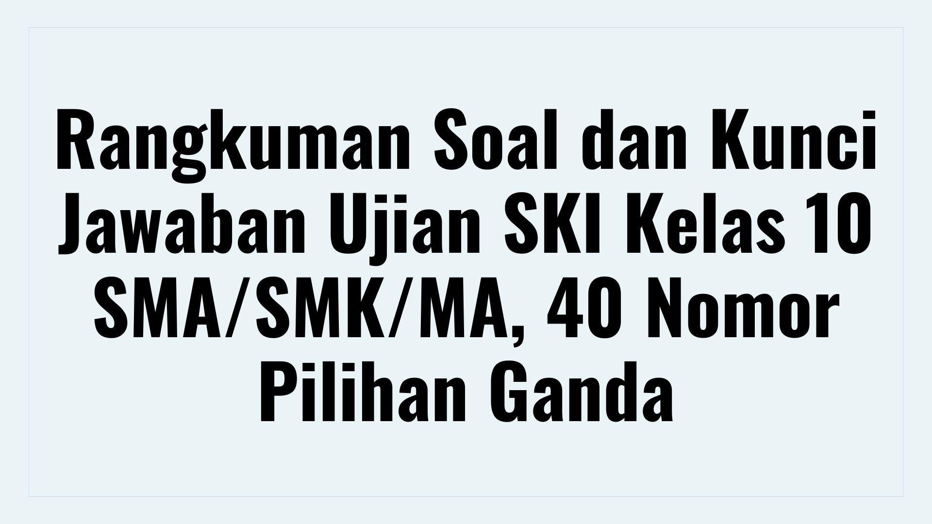 Rangkuman Soal dan Kunci Jawaban Ujian SKI Kelas 10 SMA/SMK/MA, 40 Nomor Pilihan Ganda