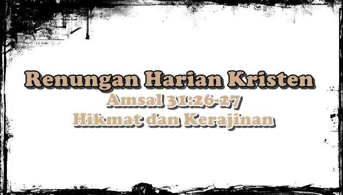 Renungan Harian Kristen Jumat 28 November 2025, Amsal 31:26-27, Hikmat dan Kerajinan