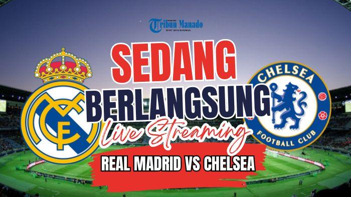 SEDANG BERLANGSUNG Live Streaming Real Madrid vs Chelsea, Klik Link Nonton Disini