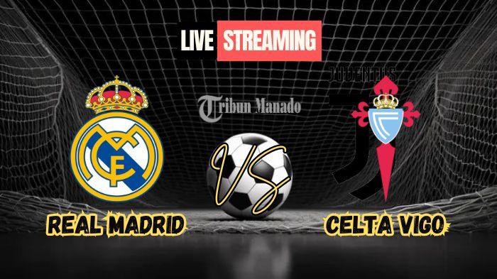 Siaran Langsung Real Madrid vs Celta Vigo, Klik Link Nonton Live Streaming Disini