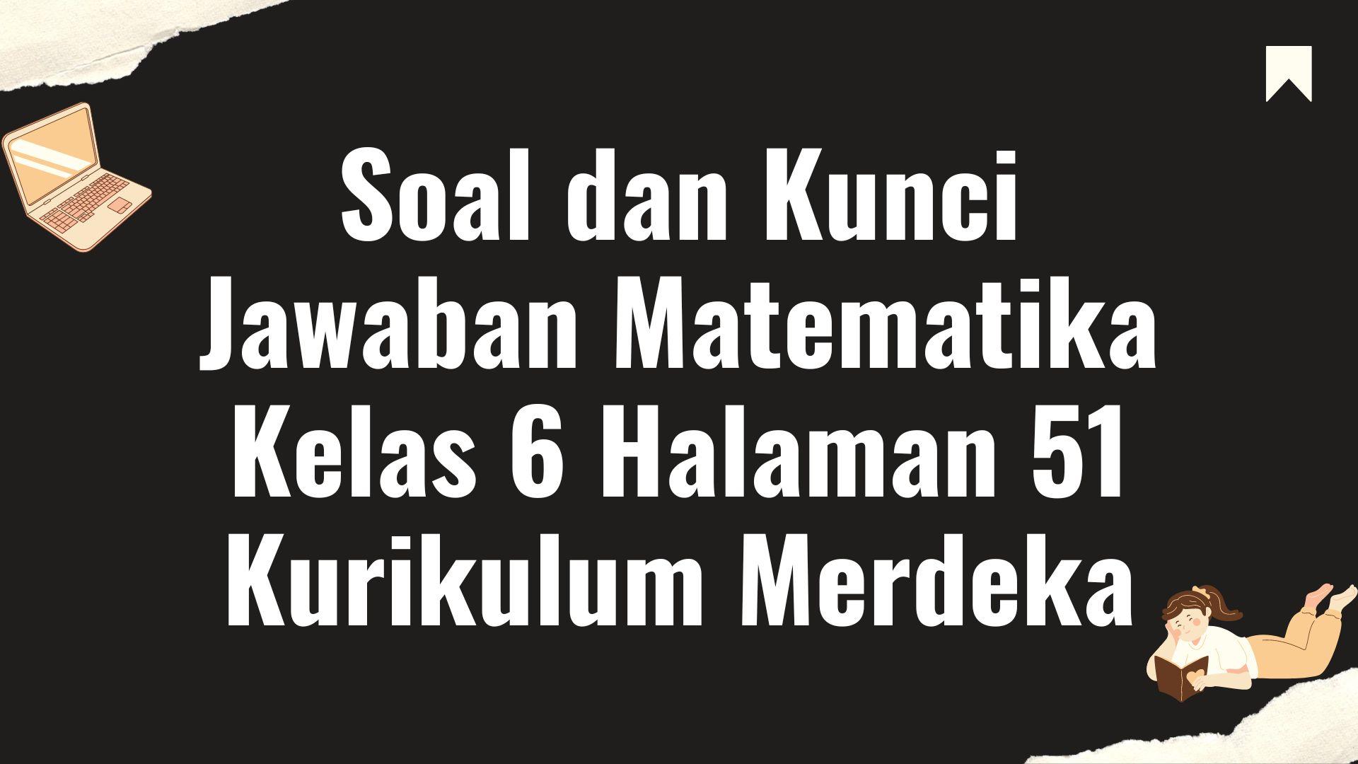 Soal Matematika Kelas 6 Halaman 51 Kurikulum Merdeka, Lengkap dengan Kunci Jawaban
