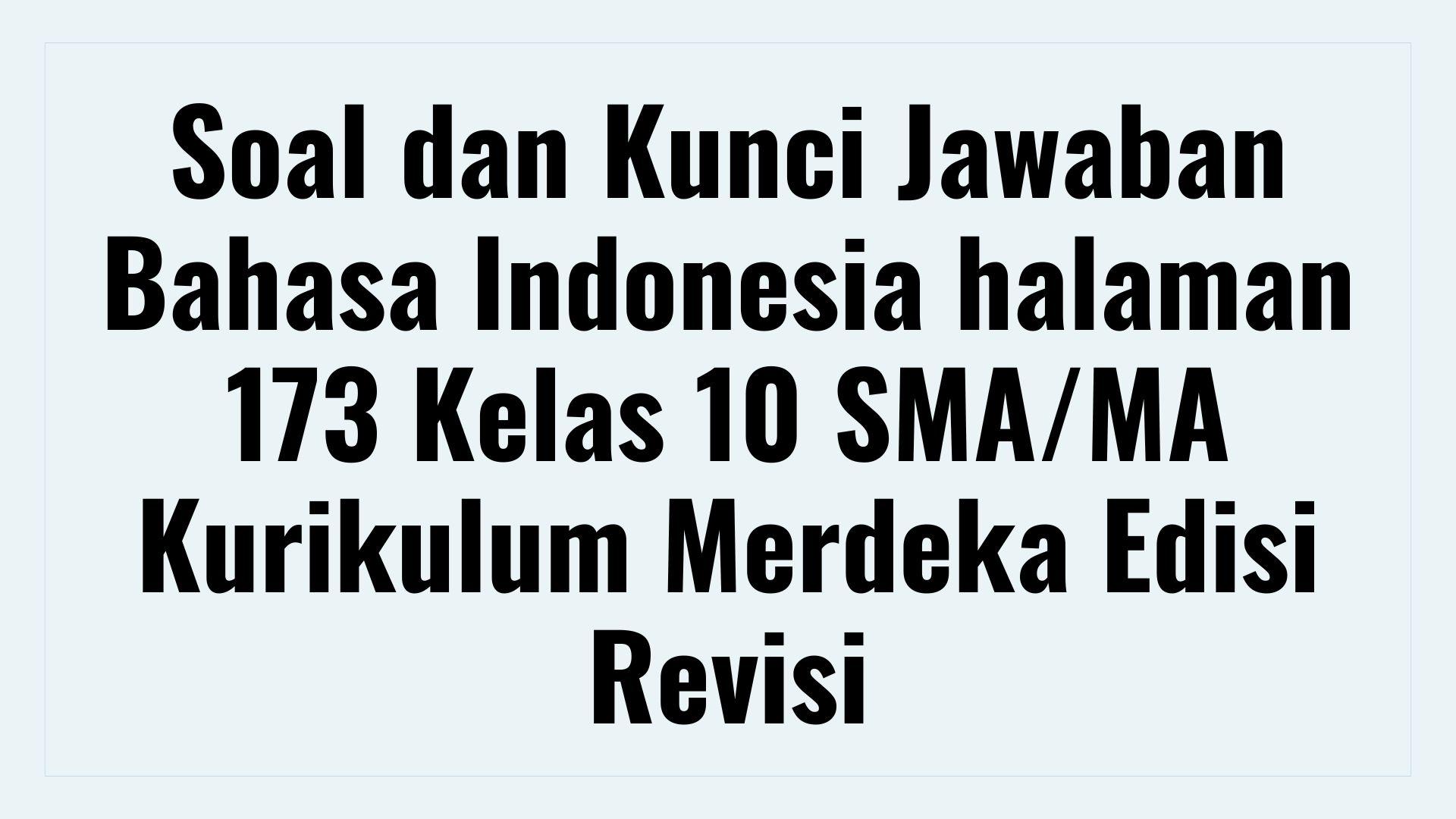 Soal dan Kunci Jawaban Bahasa Indonesia Halaman 173 Kelas 10 SMA/MA Kurikulum Merdeka Edisi Revisi