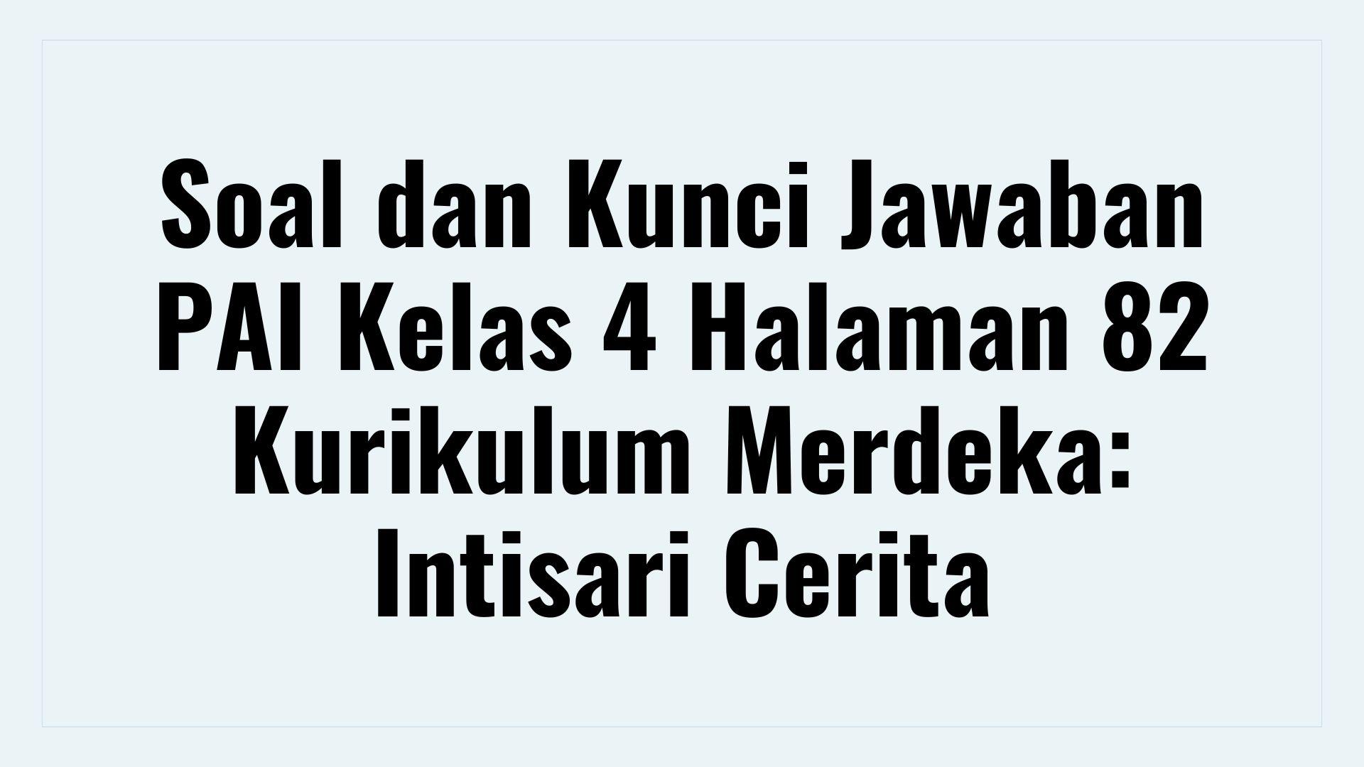 Soal dan Kunci Jawaban PAI Kelas 4 Halaman 82 Kurikulum Merdeka: Intisari Cerita
