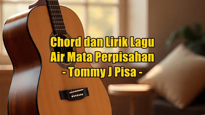 chord-gitar-dan-lirik-lagu-Air-Mata-Perpisahan-yang-dinyanyikan-oleh-Tommy-J-Pisa.jpg