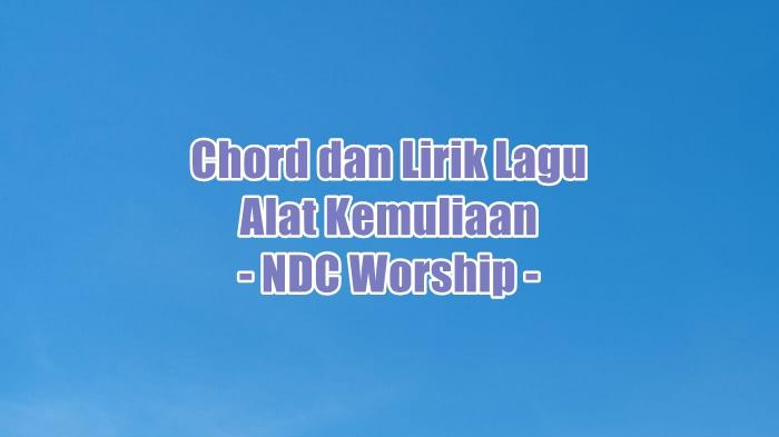Chord dan Lirik Lagu Alat Kemuliaan - NDC Worship - Tribunmanado.co.id