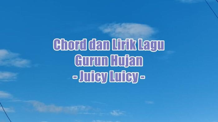 chord-gitar-dan-lirik-lagu-Gurun-Hujan-yang-dinyanyikan-oleh-Juicy-Luicy.jpg