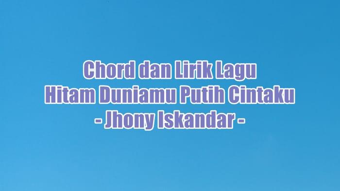 Chord dan Lirik Lagu Hitam Duniamu Putih Cintaku - Jhony Iskandar