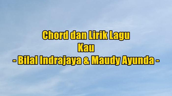 chord-gitar-dan-lirik-lagu-Kau-yang-dinyanyikan-oleh-Bilal-Indrajaya-dan-Maudy-Ayunda.jpg
