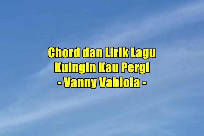 chord-gitar-dan-lirik-lagu-Kuingin-Kau-Pergi-yang-dinyanyikan-oleh-Vanny-Vabiola.jpg