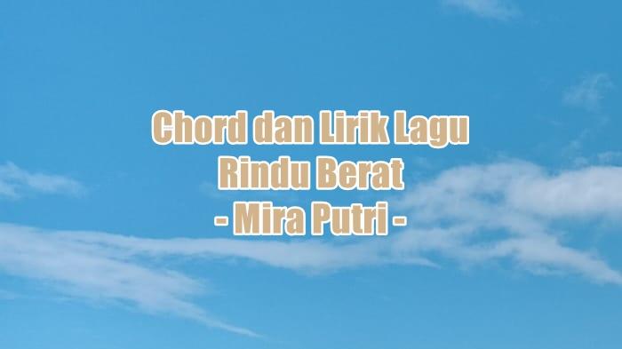 chord-gitar-dan-lirik-lagu-Rindu-Berat-yang-dinyanyikan-oleh-Mira-Putri.jpg