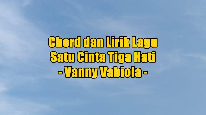 Chord dan Lirik Lagu Satu Cinta Tiga Hati - Vanny Vabiola