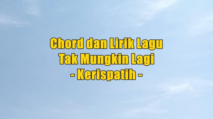 chord-gitar-dan-lirik-lagu-Tak-Mungkin-Lagi-yang-dinyanyikan-oleh-Kerispatih.jpg
