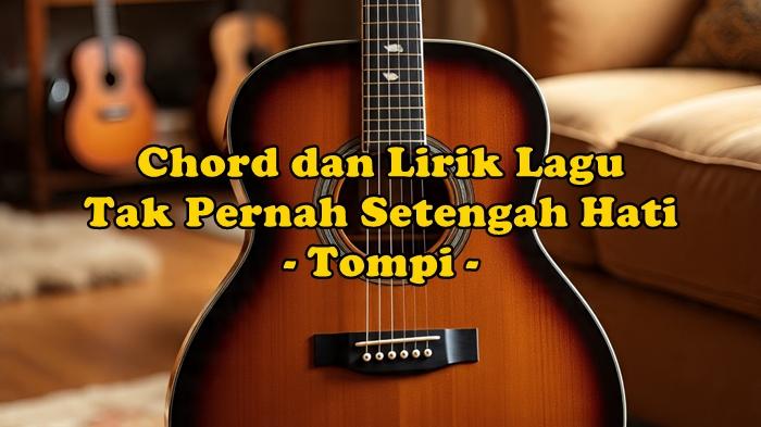 chord-gitar-dan-lirik-lagu-Tak-Pernah-Setengah-Hati-dinyanyikan-oleh-Tompi.jpg