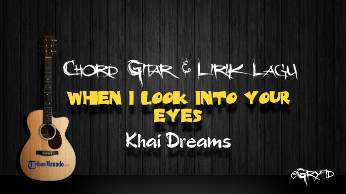 Chord Gitar dan Lirik Lagu When I Look Into Your Eyes - Khai Dreams