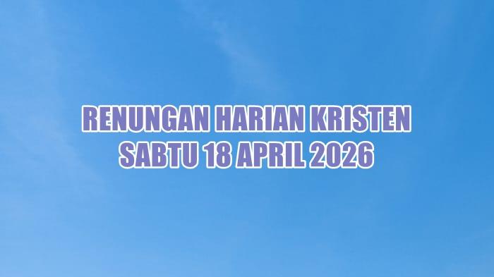 Renungan Harian Kristen Hari Ini Sabtu 18 April 2026, 1 Petrus 1:12