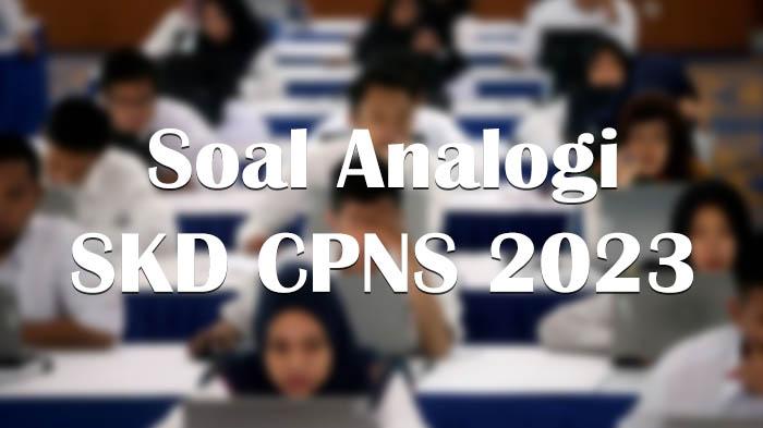 15 Soal Analogi Tes SKD CPNS 2023, Simak dan Pelajari Sebagai Persiapan