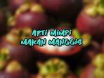 Arti-Mimpi-Makan-Manggis.jpg