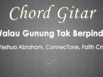 Chord-Gitar-Walau-Gunung-Tak-Berpindah-Yeshua-Abraham-ConnecTone-Faith-Cns.jpg