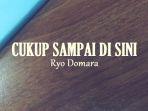 Lirik-Lagu-Cukup-Sampai-Di-Sini-Ryo-Domara.jpg