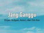 Lirik-Lagu-Jang-Ganggu-Dryan-Ardyan-Asta-L-dan-Om-Kev.jpg