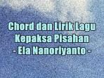 chord-dan-lirik-lagu-Kepaksa-Pisahan-yang-dinyanyikan-Ela-Nanoriyanto.jpg